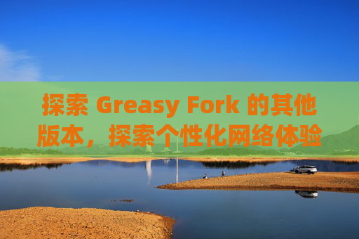 探索 Greasy Fork 的其他版本，探索个性化网络体验的更多可能